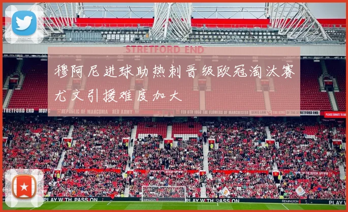 穆阿尼进球助热刺晋级欧冠淘汰赛尤文引援难度加大