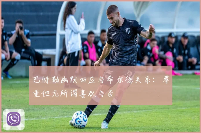 巴特勒幽默回应与希尔德关系：尊重但无所谓喜欢与否