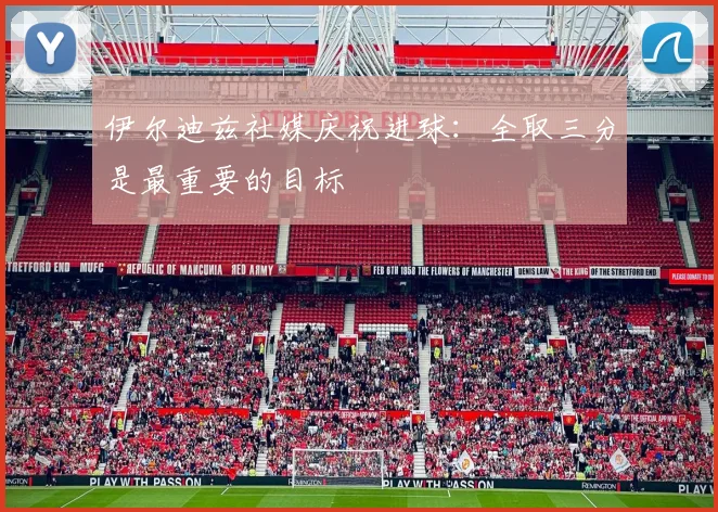 伊尔迪兹社媒庆祝进球：全取三分是最重要的目标