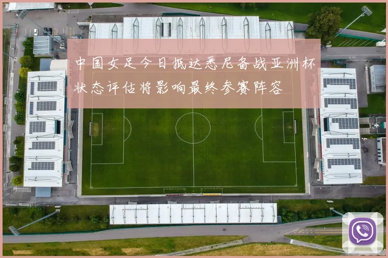 中国女足今日抵达悉尼备战亚洲杯状态评估将影响最终参赛阵容