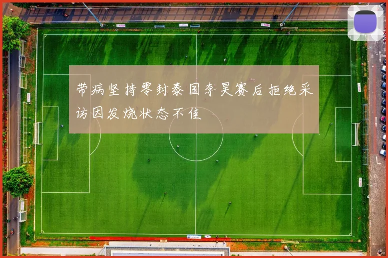 带病坚持零封泰国李昊赛后拒绝采访因发烧状态不佳