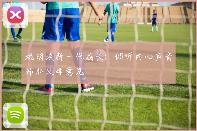 姚明谈新一代成长：倾听内心声音而非父母意见