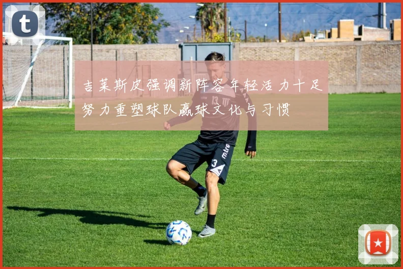 吉莱斯皮强调新阵容年轻活力十足努力重塑球队赢球文化与习惯