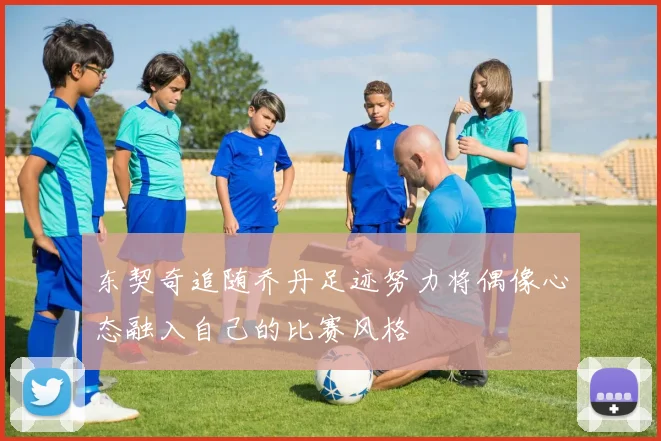 东契奇追随乔丹足迹努力将偶像心态融入自己的比赛风格
