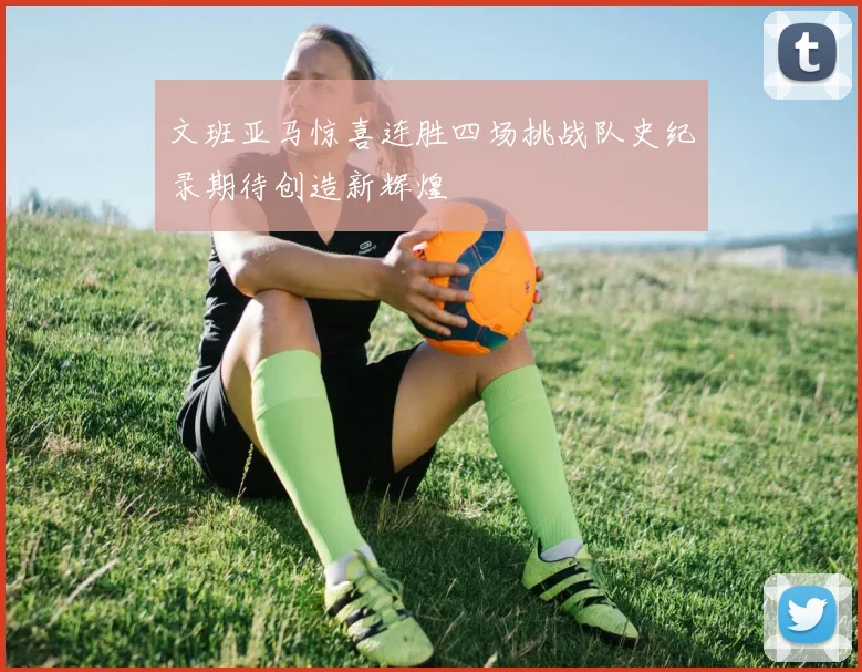 文班亚马惊喜连胜四场挑战队史纪录期待创造新辉煌