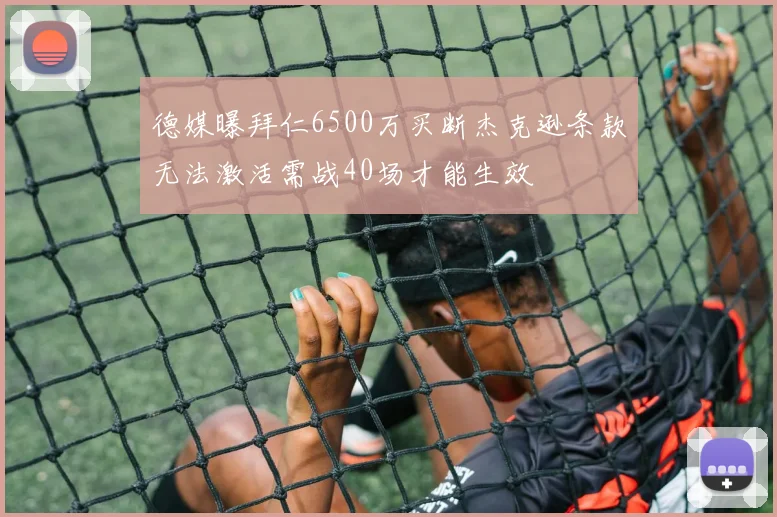 德媒曝拜仁6500万买断杰克逊条款无法激活需战40场才能生效