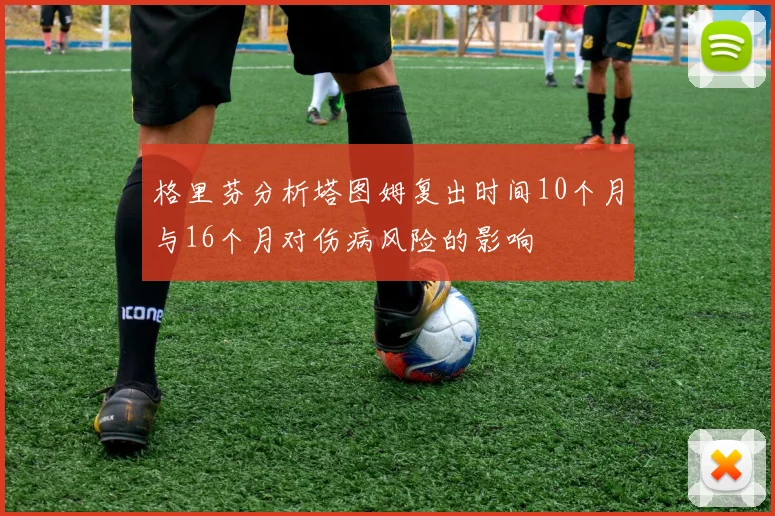 格里芬分析塔图姆复出时间10个月与16个月对伤病风险的影响